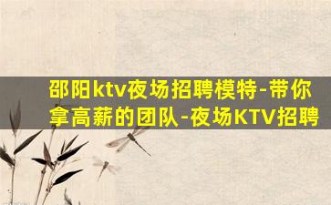 邵阳ktv夜场招聘模特-带你拿高薪的团队-夜场KTV招聘